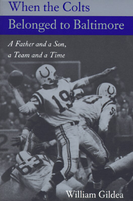 When the Colts Belonged to Baltimore: A Father and a Son, a Team and a Time by William Gildea