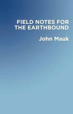 Field Notes for the Earthbound by John Mauk