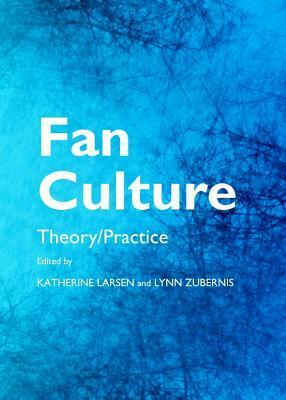 Fan Culture: Theory/Practice by Lynn S. Zubernis, Katherine Larsen