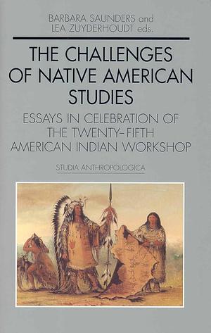 The Challenges of Native American Studies: Essays in Celebration of the Twenty-fifth American Indian Workshop by Lea Zuyderhoudt, Barbara Saunders