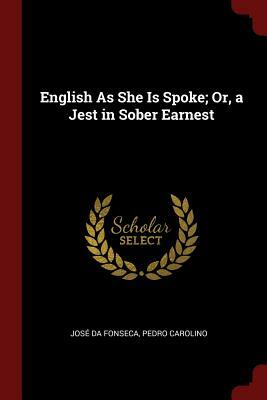 English as She Is Spoke; Or, a Jest in Sober Earnest by José da Fonseca, Pedro Carolino