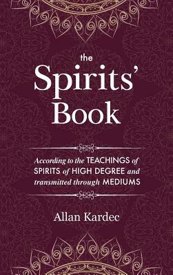 The Spirits' Book: Containing the principles of spiritist doctrine on the immortality of the soul, the nature of spirits and their relati by Allan Kardec