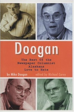 Doogan: The Best of the Newspaper Columnist Alaskans Love to Hate by Michael Carey, Mike Doogan