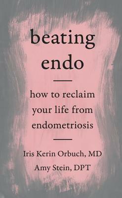 Beating Endo: How to Reclaim Your Life from Endometriosis by Amy Stein, Iris Kerin Orbuch
