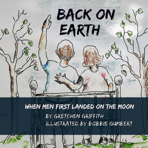 Back on Earth: When Men First Landed on the Moon by Gretchen Griffith