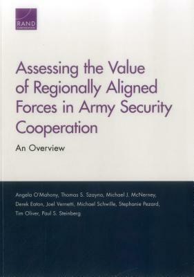 Assessing the Value of Regionally Aligned Forces in Army Security Cooperation: An Overview by Thomas S. Szayna, Michael J. McNerney, Angela O'Mahony