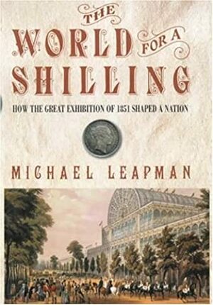 World For A Shilling: How The Great Exhibition Of 1851 Shaped A Nation by Michael Leapman