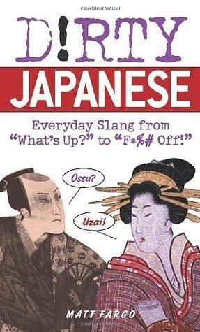 Dirty Japanese: Everyday Slang from What's Up? to F*%# Off! by Matt Fargo