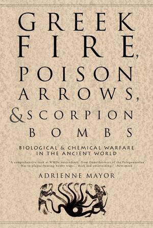Greek Fire, Poison Arrows,Scorpion Bombs: BiologicalChemical Warfare in the Ancient World by Adrienne Mayor