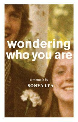 Wondering Who You Are: A Memoir by Sonya Lea