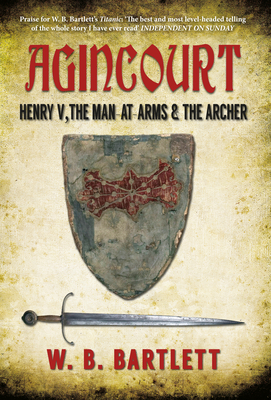 Agincourt: Henry V, the Man at Arms & the Archer by W. B. Bartlett