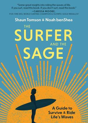 The Surfer and the Sage: A Guide to Survive and Ride Life's Waves by Noah benShea, Shaun Tomson