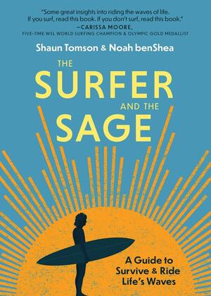 The Surfer and the Sage: A Guide to Survive and Ride Life's Waves by Shaun Tomson, Noah benShea