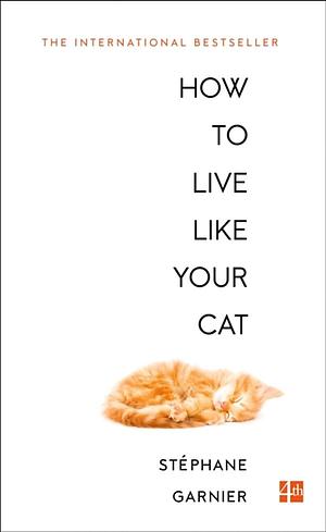 How To Live Like Your Cat by Stéphane Garnier