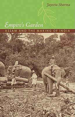 Empire's Garden: Assam and the Making of India by Jayeeta Sharma