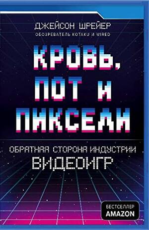 Кровь, пот и пиксели. Обратная сторона индустрии видеоигр by Jason Schreier