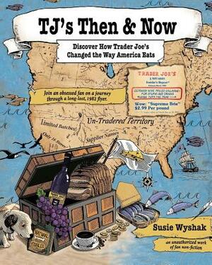 TJ's Then & Now: Discover How Trader Joe's Changed the Way America Eats by Susie Wyshak