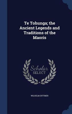 Te Tohunga; The Ancient Legends and Traditions of the Maoris by Wilhelm Dittmer