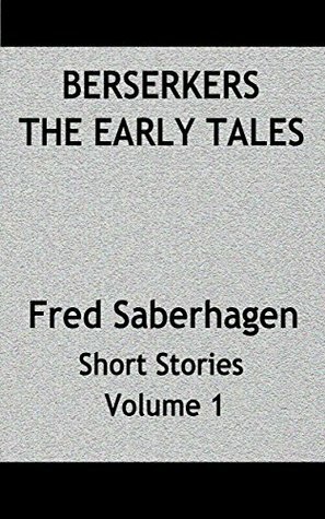 Berserkers The Early Tales: Fred Saberhagen Short Stories Volume 1 by Fred Saberhagen