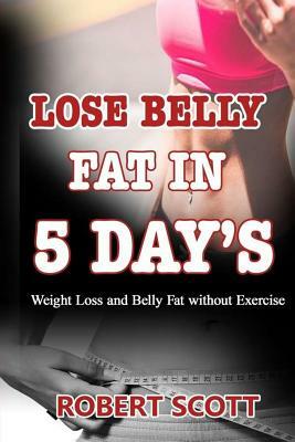 Lose belly Fat in 5 days: Weight Loss and Belly Fat without Exercise by Robert Scott