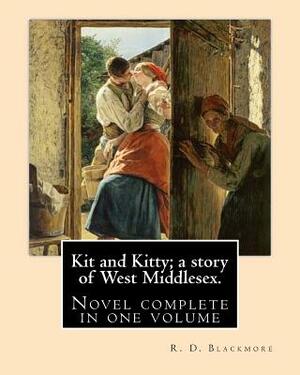 Kit and Kitty; a story of West Middlesex. By: R. D. Blackmore: Kit and Kitty: a story of west Middlesex is a three-volume novel by R. D. Blackmore pub by R.D. Blackmore