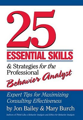 25 Essential Skills and Strategies for the Professional Behavior Analyst: Expert Tips for Maximizing Consulting Effectiveness by Mary Burch, Jon Bailey
