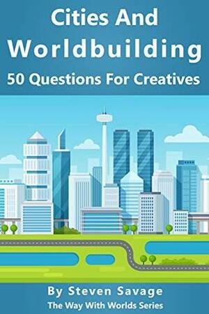Cities And Worldbuilding: 50 Questions For Creatives (Way With Worlds Series Book 11) by Bonnie Walling, Steven Savage