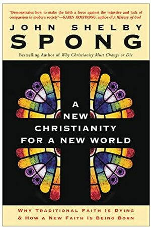 A New Christianity for a New World: Why Traditional Faith Is Dying and How a New Faith Is Being Born by John Shelby Spong