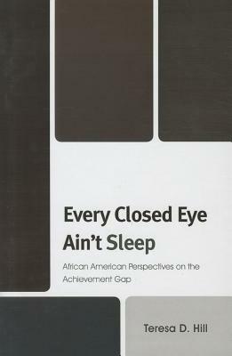 Every Closed Eye Ain't Sleep: African American Perspectives on the Achievement Gap by Teresa Hill