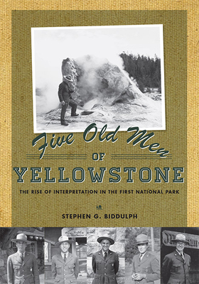 Five Old Men of Yellowstone: The Rise of Interpretation in the First National Park by Stephen Biddulph