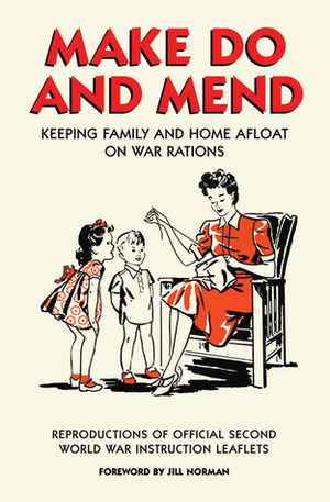 Make Do and Mend: Keeping Family and Home Afloat on War Rations by Jill Norman