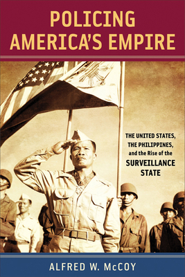 Policing America's Empire: The United States, the Philippines, and the Rise of the Surveillance State by Alfred W. McCoy