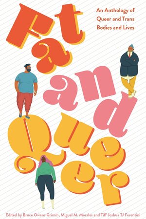 Fat and Queer: An Anthology of Queer and Trans Bodies and Lives by Bruce Owens Grimm, Tiff Joshua T.J. Ferentini, Miguel M. Morales