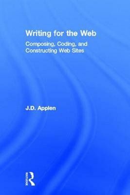 Writing for the Web: Composing, Coding, and Constructing Web Sites by J. D. Applen