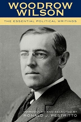 Woodrow Wilson: The Essential Political Writings by Ronald J. Pestritto