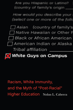 White Guys on Campus: Racism, White Immunity, and the Myth of Post-Racial Higher Education by Nolan L. Cabrera