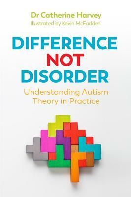 Difference Not Disorder: Understanding Autism Theory in Practice by Catherine Harvey