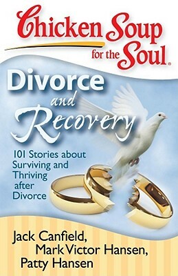 Chicken Soup for the Soul: Divorce and Recovery: 101 Stories about Surviving and Thriving After Divorce by Patty Hansen, Mark Victor Hansen, Jack Canfield