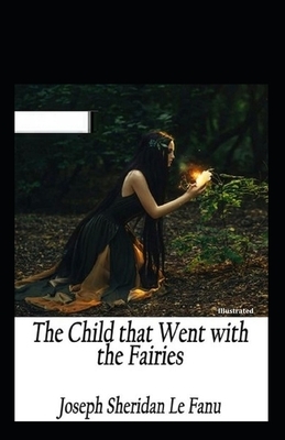 The Child That Went With The Fairies Illustrated by J. Sheridan Le Fanu