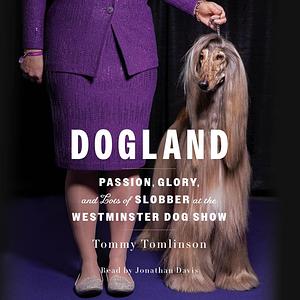 Dogland: Passion, Glory, and Lots of Slobber at the Westminster Dog Show by Tommy Tomlinson