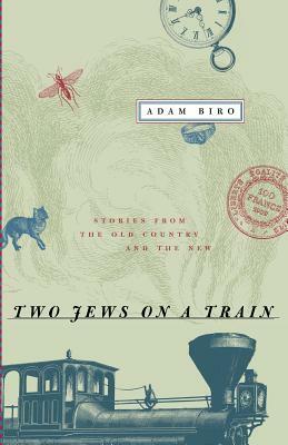 Two Jews on a Train: Stories from the Old Country and the New by Adam Biro