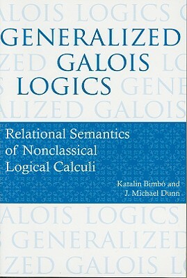 Generalized Galois Logics: Relational Semantics of Nonclassical Logical Calculi by J. Michael Dunn, Katalin Bimbó