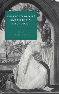 Charlotte Bronte and Victorian Psychology by Shuttleworth Sally, Sally Shuttleworth