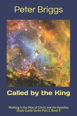 Called by the King: Walking in the Way of Christ and the Apostles Study Guide Series Part 2, Book 8 by Peter Briggs