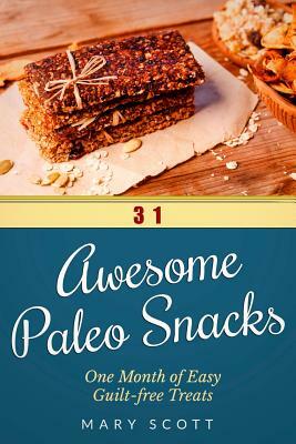 31 Awesome Paleo Snacks: One Month of Easy Guilt-free Treats by Mary R. Scott