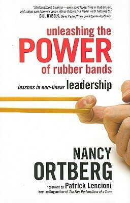 Unleashing the Power of Rubber Bands: Lessons in Non-Linear Leadership by Patrick Lencioni, Nancy Ortberg