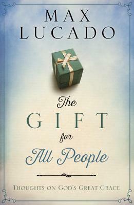 The Gift for All People: Thoughts on God's Great Grace by Max Lucado