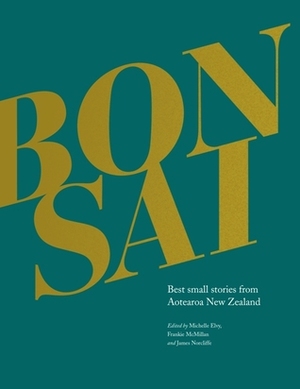 Bonsai: Best small stories from Aotearoa New Zealand by Michelle Elvy, Frankie McMillan, James Norcliffe