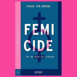 Femicide: tot de dood ons scheidt by Tessel ten Zweege