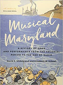 Musical Maryland: A History of Song and Performance from the Colonial Period to the Age of Radio by William J. Biehl, David K. Hildebrand, Elizabeth M. Schaaf